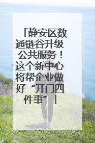 静安区数通链谷升级公共服务！这个新中心将帮企业做好“开门四件事”