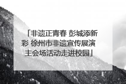 非遗正青春 彭城添新彩 徐州市非遗宣传展演主会场活动走进校园