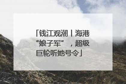 钱江观潮丨海港“娘子军”，超级巨轮听她号令