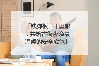 铁脚板、千里眼，共筑古街夜晚最温暖的安全底色
