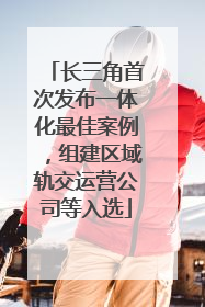 长三角首次发布一体化最佳案例，组建区域轨交运营公司等入选