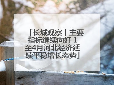 长城观察丨主要指标继续向好 1至4月河北经济延续平稳增长态势