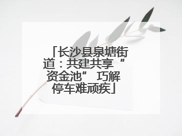 长沙县泉塘街道：共建共享“资金池” 巧解停车难顽疾