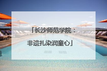 长沙师范学院：非遗扎染润童心