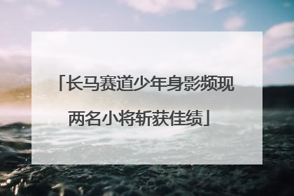 长马赛道少年身影频现 两名小将斩获佳绩