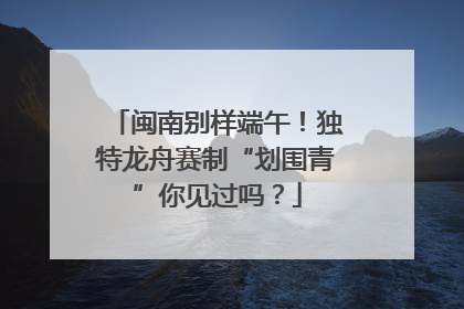 闽南别样端午！独特龙舟赛制“划围青”你见过吗？