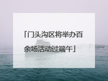 门头沟区将举办百余场活动过端午
