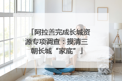 阿拉善完成长城资源专项调查：摸清三朝长城“家底”