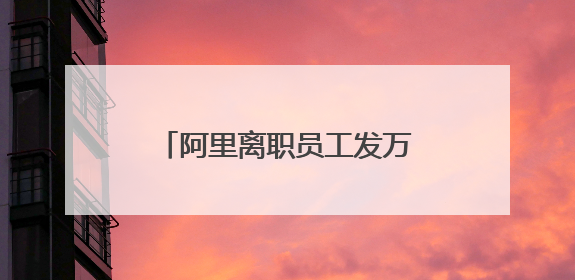 阿里离职员工发万字长文，马云回应