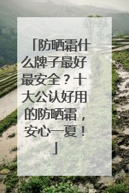 防晒霜什么牌子最好最安全？十大公认好用的防晒霜，安心一夏！