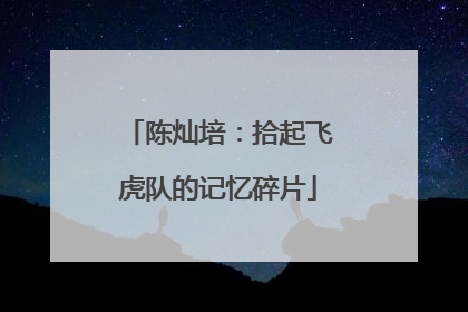 陈灿培：拾起飞虎队的记忆碎片
