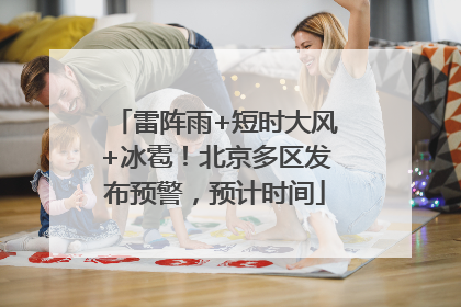 雷阵雨+短时大风+冰雹！北京多区发布预警，预计时间