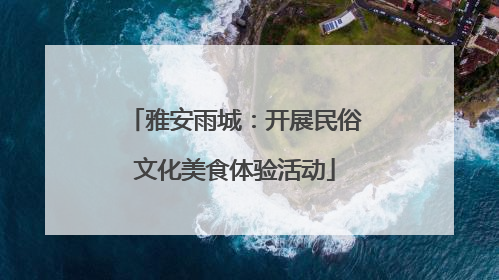 雅安雨城：开展民俗文化美食体验活动