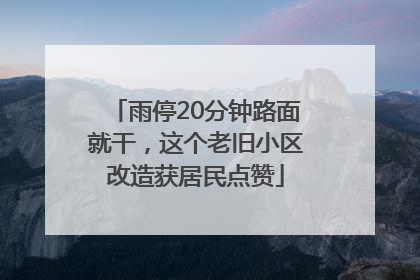 雨停20分钟路面就干，这个老旧小区改造获居民点赞