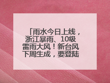 雨水今日上线，浙江暴雨、10级雷雨大风！新台风下周生成，要登陆浙江？