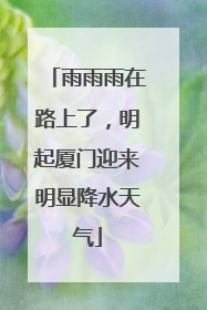 雨雨雨在路上了，明起厦门迎来明显降水天气