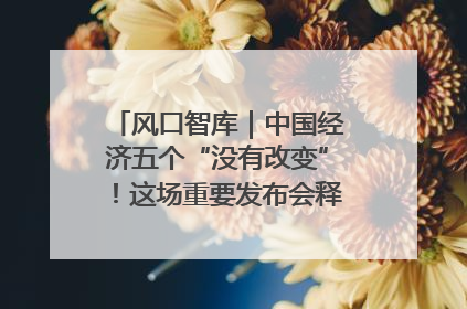 风口智库｜中国经济五个“没有改变”！这场重要发布会释放三点信号