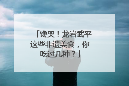 馋哭！龙岩武平这些非遗美食，你吃过几种？