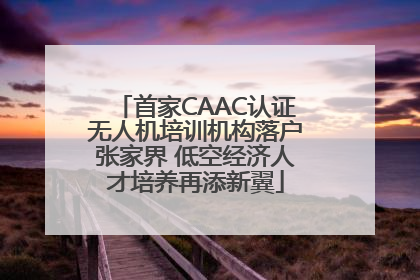 首家CAAC认证无人机培训机构落户张家界 低空经济人才培养再添新翼