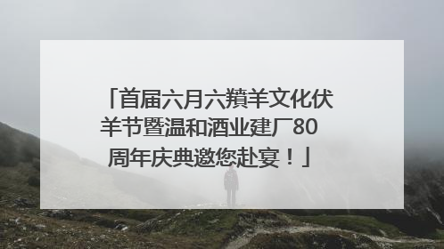 首届六月六羵羊文化伏羊节暨温和酒业建厂80周年庆典邀您赴宴！