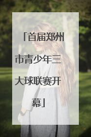 首届郑州市青少年三大球联赛开幕