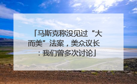 马斯克称没见过“大而美”法案，美众议长：我们曾多次讨论