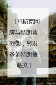 马斯克回应与特朗普吵架，转发多条特朗普帖文