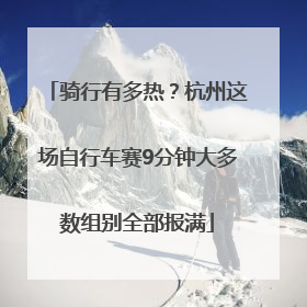 骑行有多热？杭州这场自行车赛9分钟大多数组别全部报满