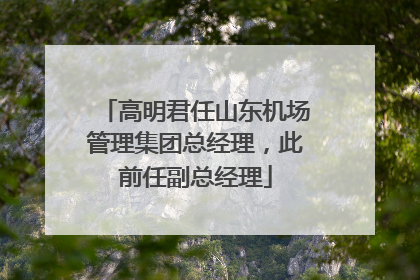 高明君任山东机场管理集团总经理，此前任副总经理