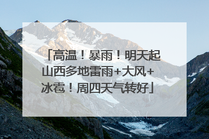 高温！暴雨！明天起山西多地雷雨+大风+冰雹！周四天气转好