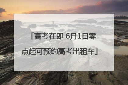 高考在即 6月1日零点起可预约高考出租车
