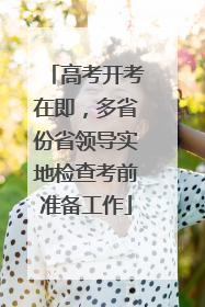 高考开考在即，多省份省领导实地检查考前准备工作