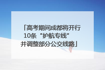 高考期间成都将开行10条“护航专线” 并调整部分公交线路