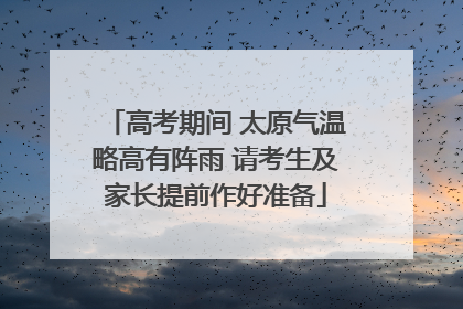 高考期间 太原气温略高有阵雨 请考生及家长提前作好准备