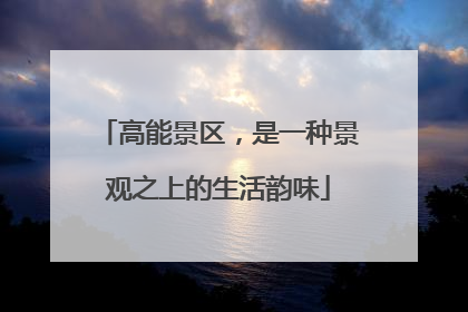 高能景区，是一种景观之上的生活韵味