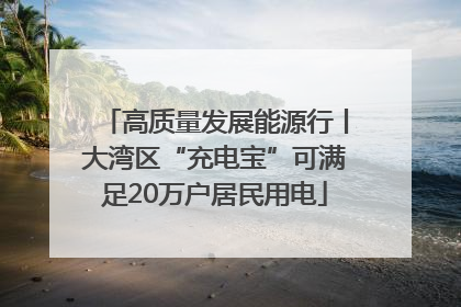 高质量发展能源行丨大湾区“充电宝”可满足20万户居民用电