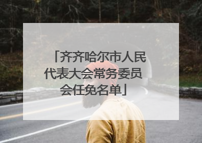 齐齐哈尔市人民代表大会常务委员会任免名单