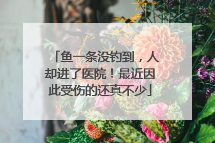 鱼一条没钓到，人却进了医院！最近因此受伤的还真不少