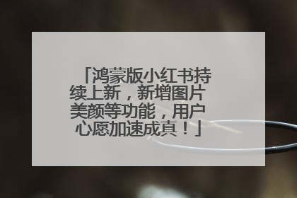 鸿蒙版小红书持续上新，新增图片美颜等功能，用户心愿加速成真！