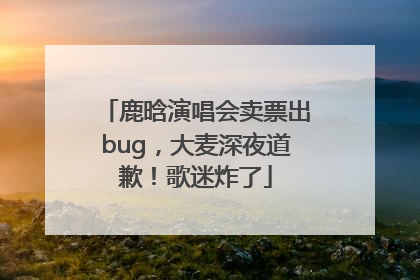 鹿晗演唱会卖票出bug，大麦深夜道歉！歌迷炸了