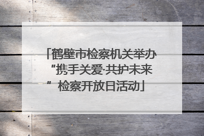 鹤壁市检察机关举办“携手关爱·共护未来”检察开放日活动