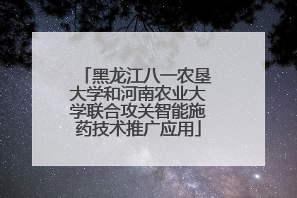 黑龙江八一农垦大学和河南农业大学联合攻关智能施药技术推广应用