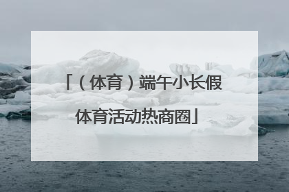 （体育）端午小长假 体育活动热商圈