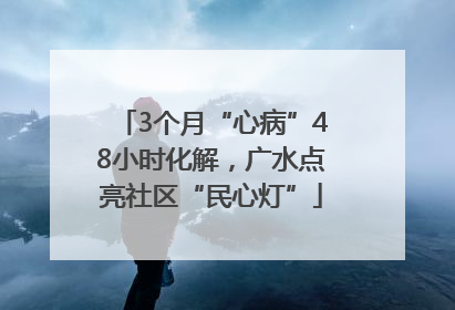 3个月“心病”48小时化解，广水点亮社区“民心灯”