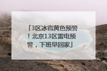 3区冰雹黄色预警！北京13区雷电预警，下班早回家