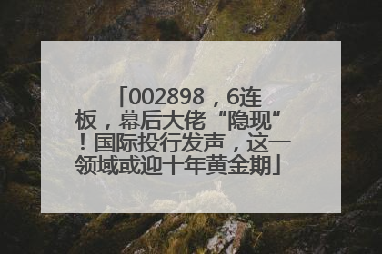 002898，6连板，幕后大佬“隐现”！国际投行发声，这一领域或迎十年黄金期