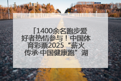 1400余名跑步爱好者热情参与！中国体育彩票2025“薪火传承·中国健康跑”湖南靖州站激情开赛