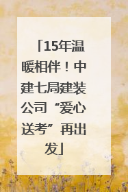 15年温暖相伴！中建七局建装公司“爱心送考”再出发