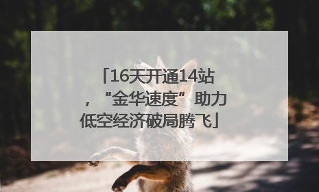 16天开通14站，“金华速度”助力低空经济破局腾飞