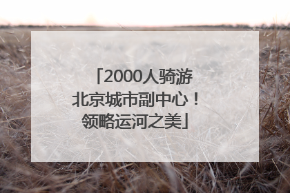 2000人骑游北京城市副中心！领略运河之美